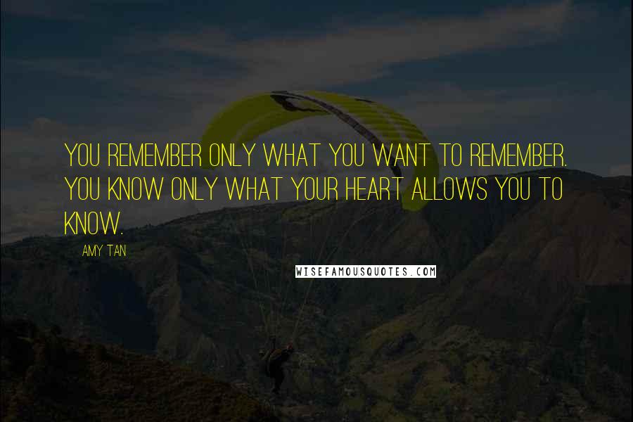 Amy Tan Quotes: You remember only what you want to remember. You know only what your heart allows you to know.