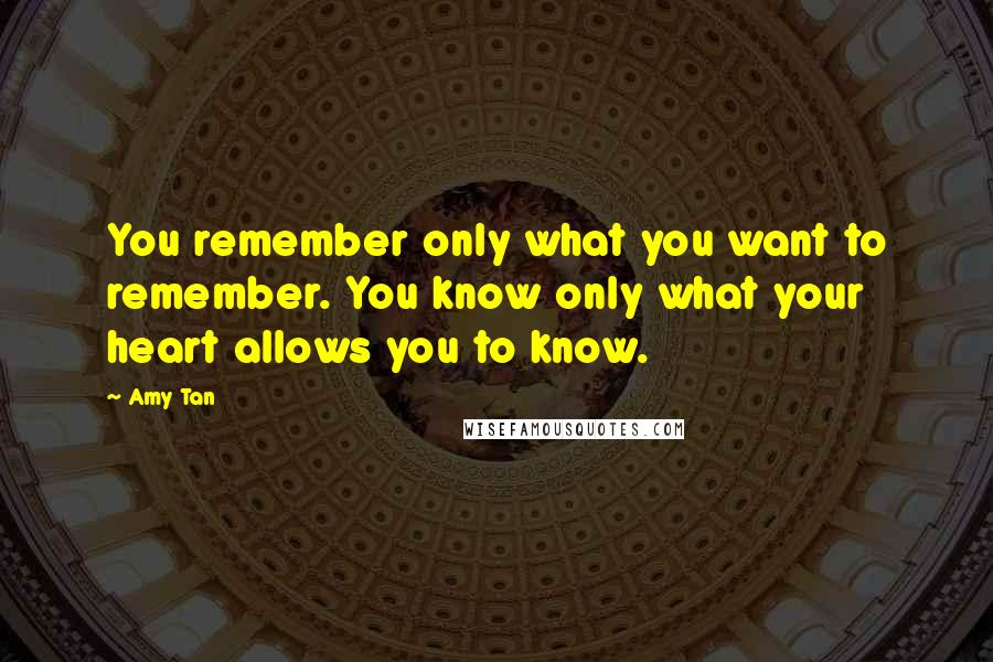 Amy Tan Quotes: You remember only what you want to remember. You know only what your heart allows you to know.