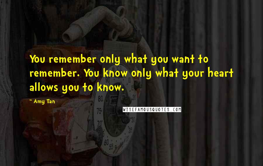 Amy Tan Quotes: You remember only what you want to remember. You know only what your heart allows you to know.