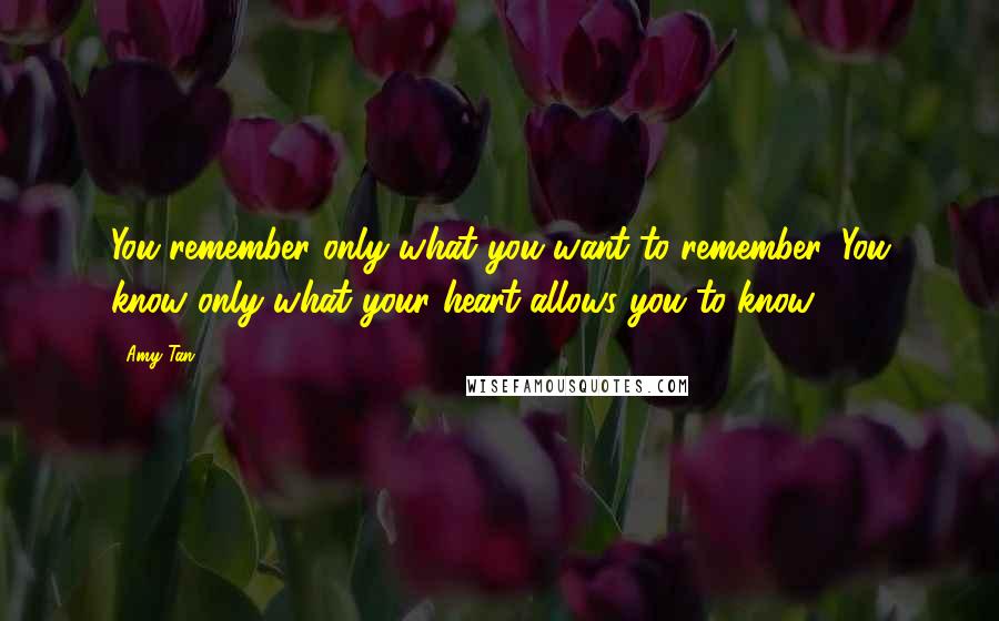 Amy Tan Quotes: You remember only what you want to remember. You know only what your heart allows you to know.