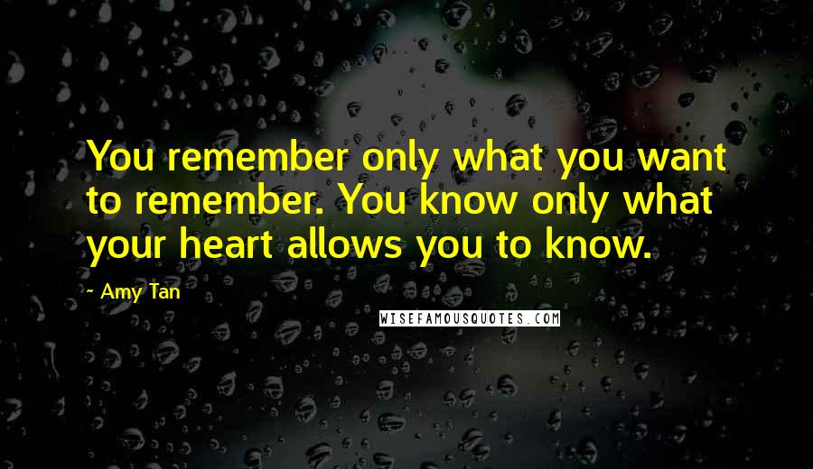 Amy Tan Quotes: You remember only what you want to remember. You know only what your heart allows you to know.