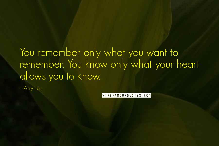 Amy Tan Quotes: You remember only what you want to remember. You know only what your heart allows you to know.