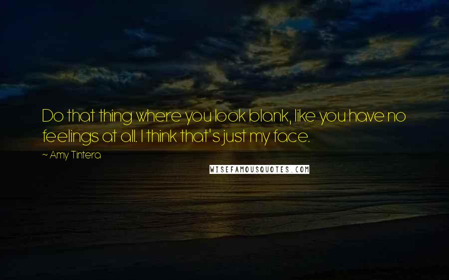 Amy Tintera Quotes: Do that thing where you look blank, like you have no feelings at all. I think that's just my face.