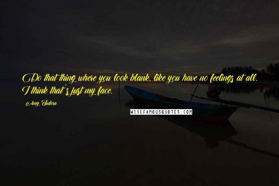 Amy Tintera Quotes: Do that thing where you look blank, like you have no feelings at all. I think that's just my face.