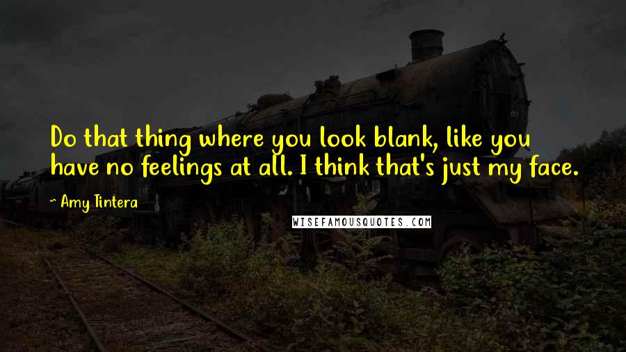 Amy Tintera Quotes: Do that thing where you look blank, like you have no feelings at all. I think that's just my face.