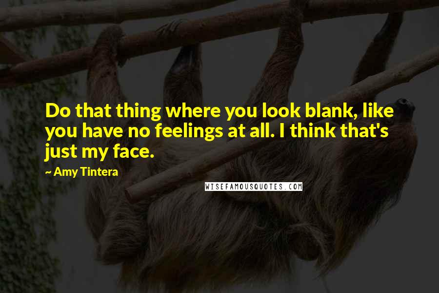 Amy Tintera Quotes: Do that thing where you look blank, like you have no feelings at all. I think that's just my face.