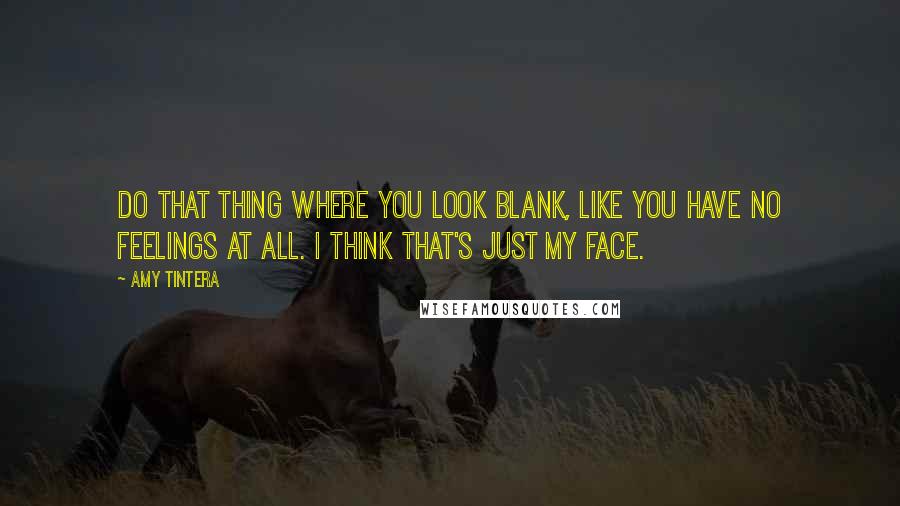 Amy Tintera Quotes: Do that thing where you look blank, like you have no feelings at all. I think that's just my face.