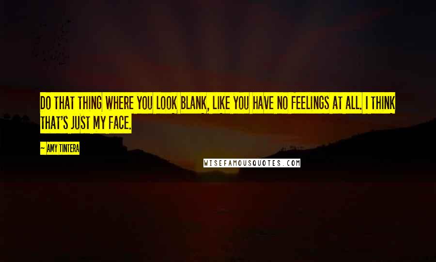 Amy Tintera Quotes: Do that thing where you look blank, like you have no feelings at all. I think that's just my face.