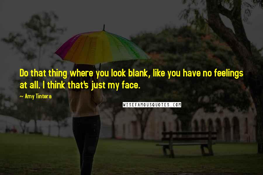 Amy Tintera Quotes: Do that thing where you look blank, like you have no feelings at all. I think that's just my face.