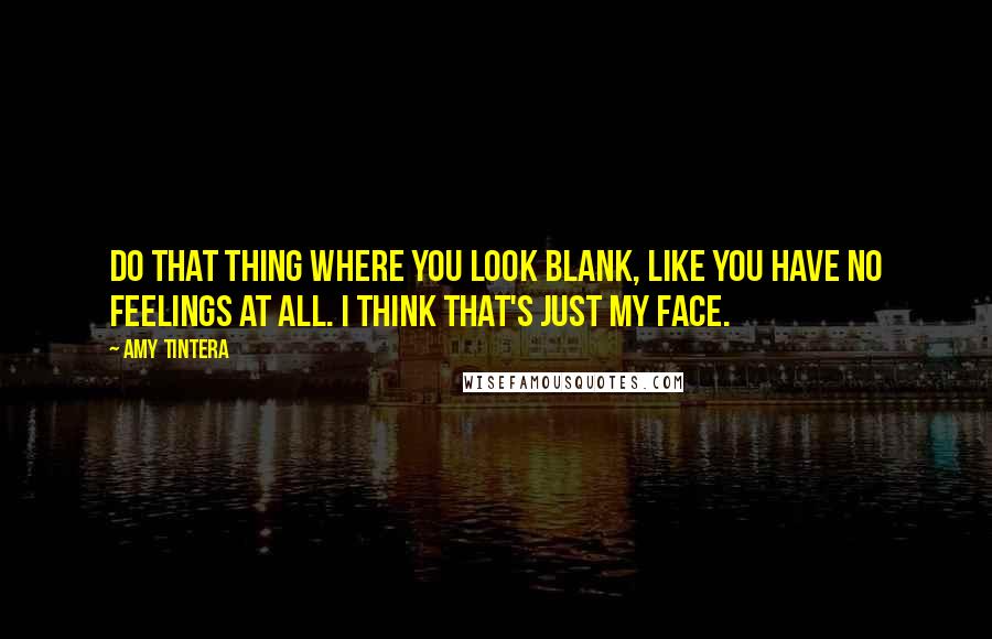 Amy Tintera Quotes: Do that thing where you look blank, like you have no feelings at all. I think that's just my face.