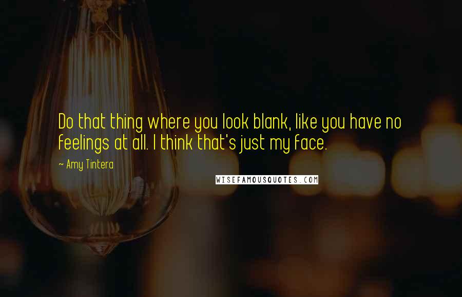 Amy Tintera Quotes: Do that thing where you look blank, like you have no feelings at all. I think that's just my face.