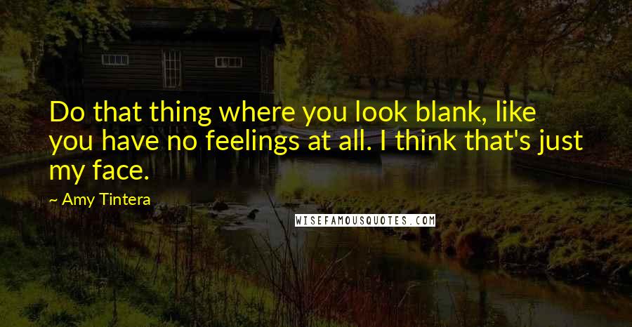 Amy Tintera Quotes: Do that thing where you look blank, like you have no feelings at all. I think that's just my face.