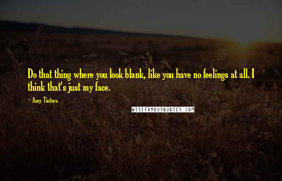 Amy Tintera Quotes: Do that thing where you look blank, like you have no feelings at all. I think that's just my face.