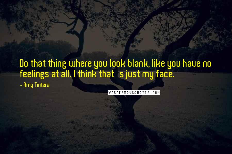 Amy Tintera Quotes: Do that thing where you look blank, like you have no feelings at all. I think that's just my face.