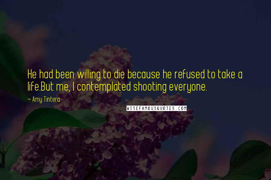 Amy Tintera Quotes: He had been willing to die because he refused to take a life.But me, I contemplated shooting everyone.
