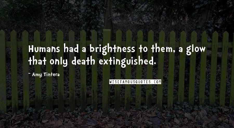 Amy Tintera Quotes: Humans had a brightness to them, a glow that only death extinguished.