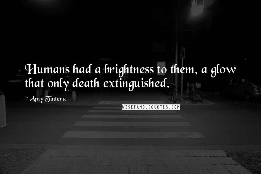 Amy Tintera Quotes: Humans had a brightness to them, a glow that only death extinguished.