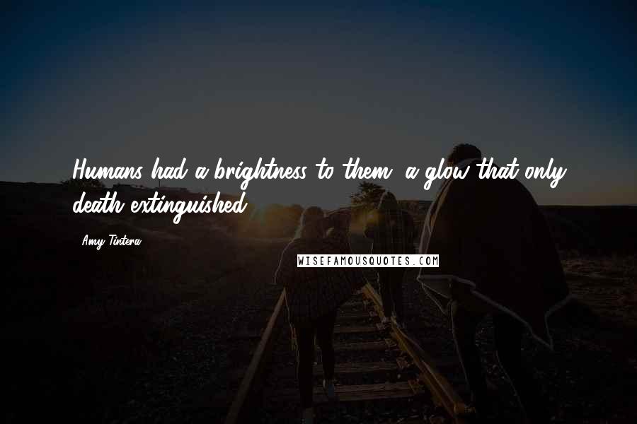 Amy Tintera Quotes: Humans had a brightness to them, a glow that only death extinguished.