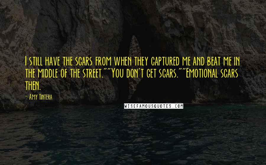 Amy Tintera Quotes: I still have the scars from when they captured me and beat me in the middle of the street.""You don't get scars.""Emotional scars then.