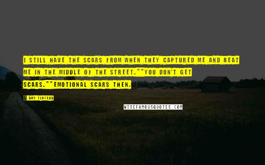 Amy Tintera Quotes: I still have the scars from when they captured me and beat me in the middle of the street.""You don't get scars.""Emotional scars then.