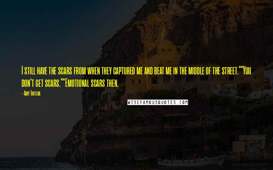Amy Tintera Quotes: I still have the scars from when they captured me and beat me in the middle of the street.""You don't get scars.""Emotional scars then.