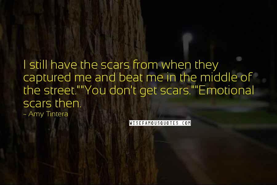 Amy Tintera Quotes: I still have the scars from when they captured me and beat me in the middle of the street.""You don't get scars.""Emotional scars then.