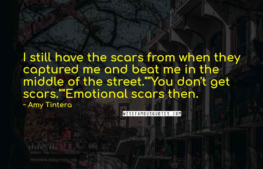 Amy Tintera Quotes: I still have the scars from when they captured me and beat me in the middle of the street.""You don't get scars.""Emotional scars then.