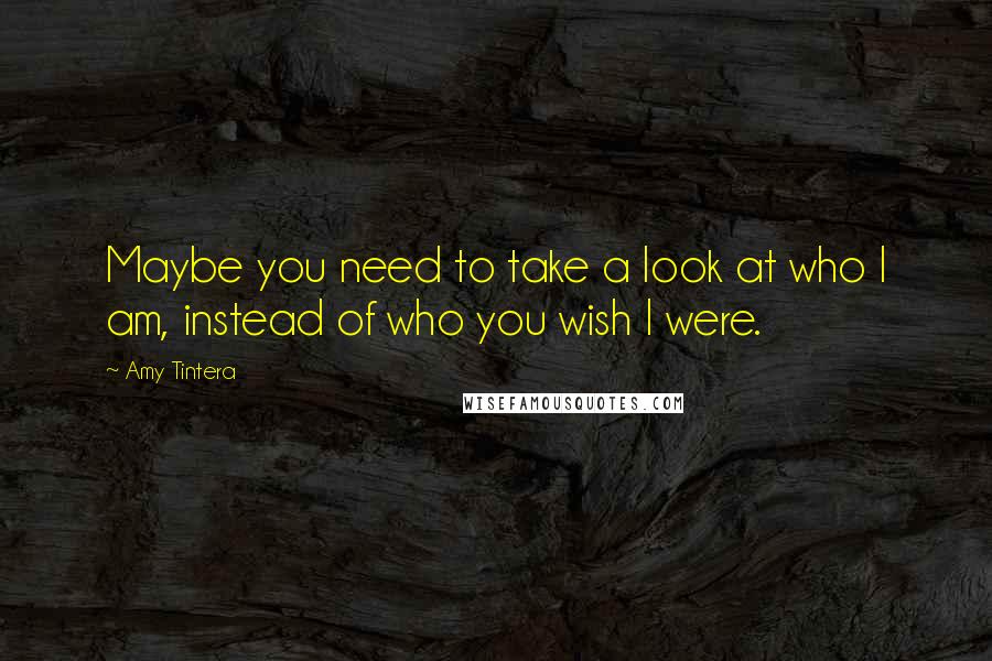 Amy Tintera Quotes: Maybe you need to take a look at who I am, instead of who you wish I were.