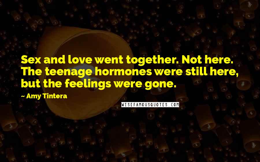 Amy Tintera Quotes: Sex and love went together. Not here. The teenage hormones were still here, but the feelings were gone.