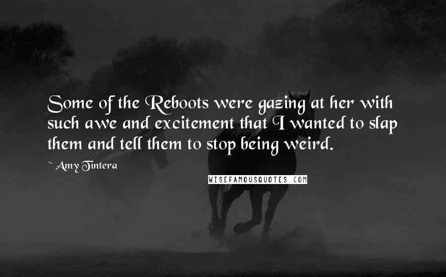 Amy Tintera Quotes: Some of the Reboots were gazing at her with such awe and excitement that I wanted to slap them and tell them to stop being weird.