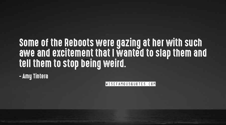 Amy Tintera Quotes: Some of the Reboots were gazing at her with such awe and excitement that I wanted to slap them and tell them to stop being weird.