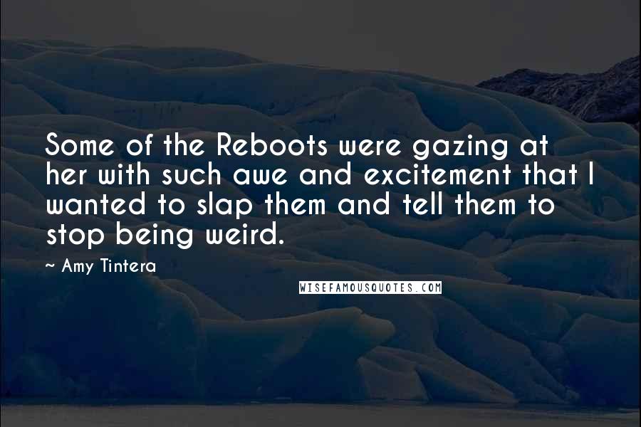 Amy Tintera Quotes: Some of the Reboots were gazing at her with such awe and excitement that I wanted to slap them and tell them to stop being weird.