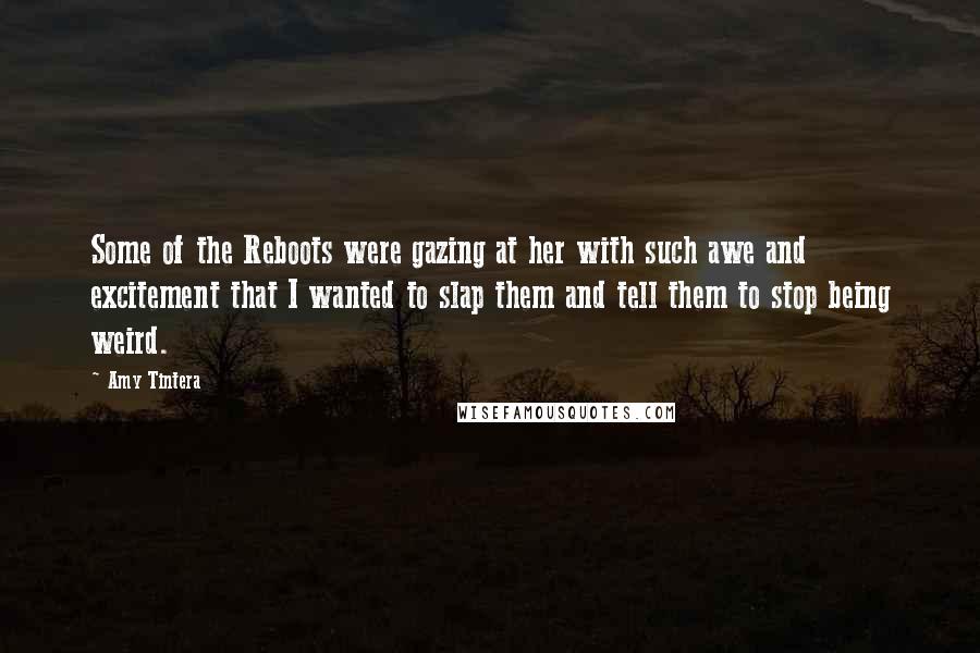 Amy Tintera Quotes: Some of the Reboots were gazing at her with such awe and excitement that I wanted to slap them and tell them to stop being weird.