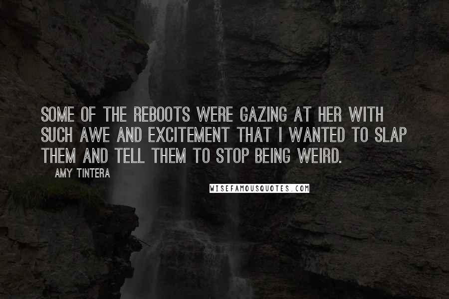 Amy Tintera Quotes: Some of the Reboots were gazing at her with such awe and excitement that I wanted to slap them and tell them to stop being weird.