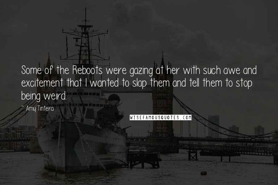 Amy Tintera Quotes: Some of the Reboots were gazing at her with such awe and excitement that I wanted to slap them and tell them to stop being weird.