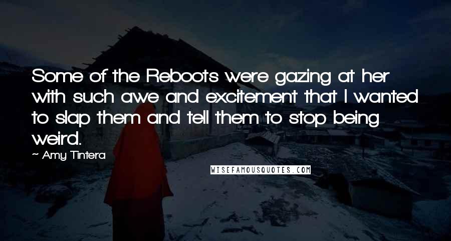 Amy Tintera Quotes: Some of the Reboots were gazing at her with such awe and excitement that I wanted to slap them and tell them to stop being weird.