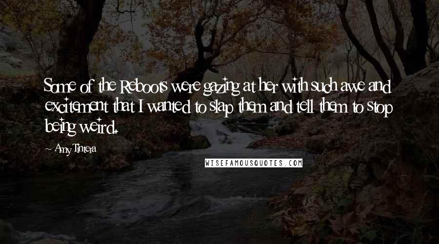 Amy Tintera Quotes: Some of the Reboots were gazing at her with such awe and excitement that I wanted to slap them and tell them to stop being weird.