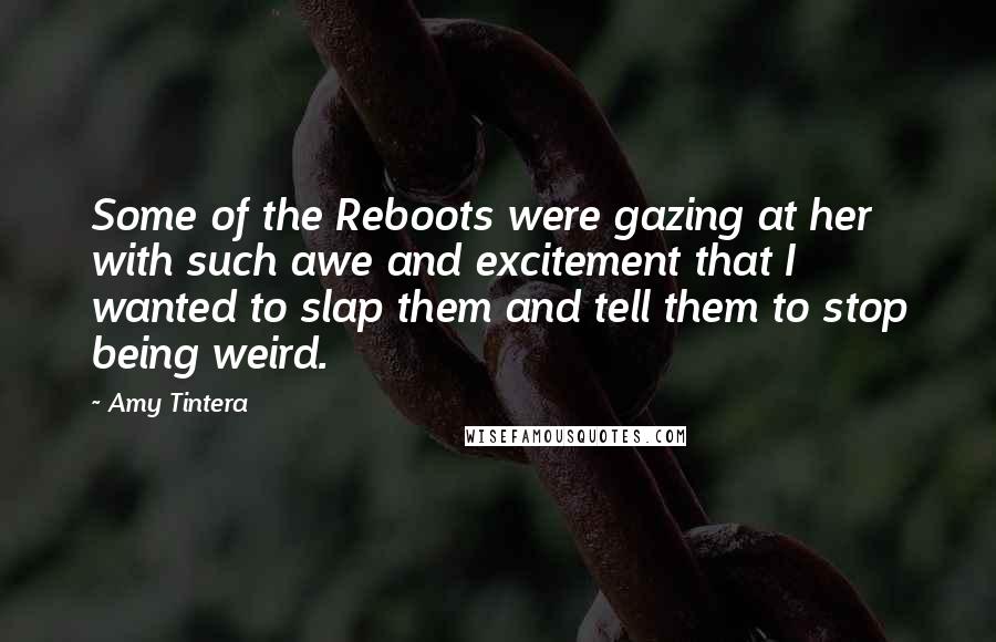 Amy Tintera Quotes: Some of the Reboots were gazing at her with such awe and excitement that I wanted to slap them and tell them to stop being weird.