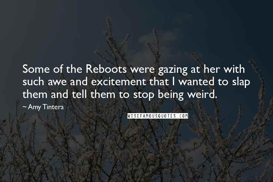 Amy Tintera Quotes: Some of the Reboots were gazing at her with such awe and excitement that I wanted to slap them and tell them to stop being weird.