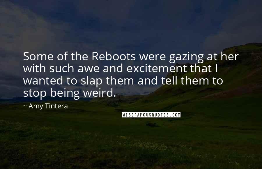 Amy Tintera Quotes: Some of the Reboots were gazing at her with such awe and excitement that I wanted to slap them and tell them to stop being weird.