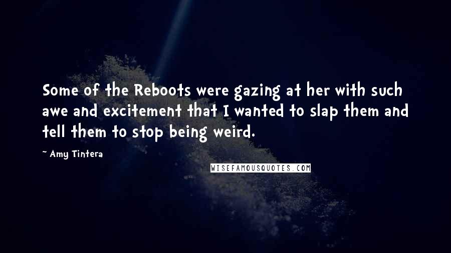 Amy Tintera Quotes: Some of the Reboots were gazing at her with such awe and excitement that I wanted to slap them and tell them to stop being weird.