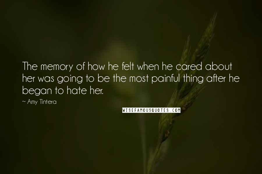 Amy Tintera Quotes: The memory of how he felt when he cared about her was going to be the most painful thing after he began to hate her.