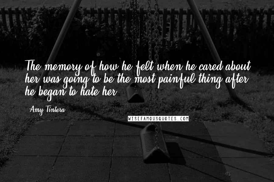 Amy Tintera Quotes: The memory of how he felt when he cared about her was going to be the most painful thing after he began to hate her.