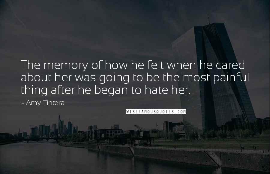 Amy Tintera Quotes: The memory of how he felt when he cared about her was going to be the most painful thing after he began to hate her.