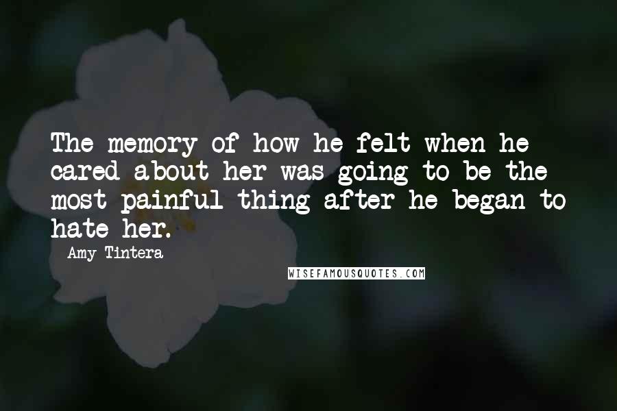 Amy Tintera Quotes: The memory of how he felt when he cared about her was going to be the most painful thing after he began to hate her.
