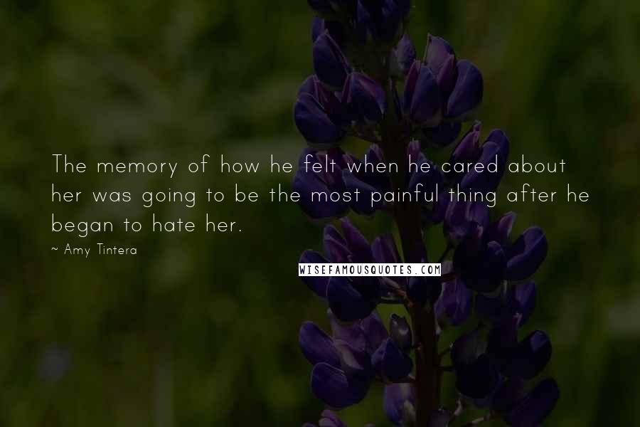 Amy Tintera Quotes: The memory of how he felt when he cared about her was going to be the most painful thing after he began to hate her.