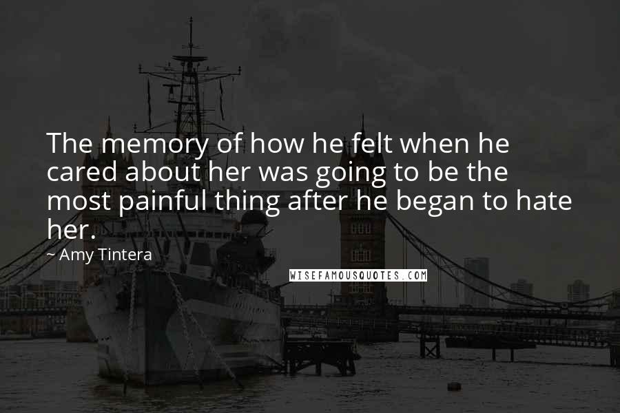 Amy Tintera Quotes: The memory of how he felt when he cared about her was going to be the most painful thing after he began to hate her.