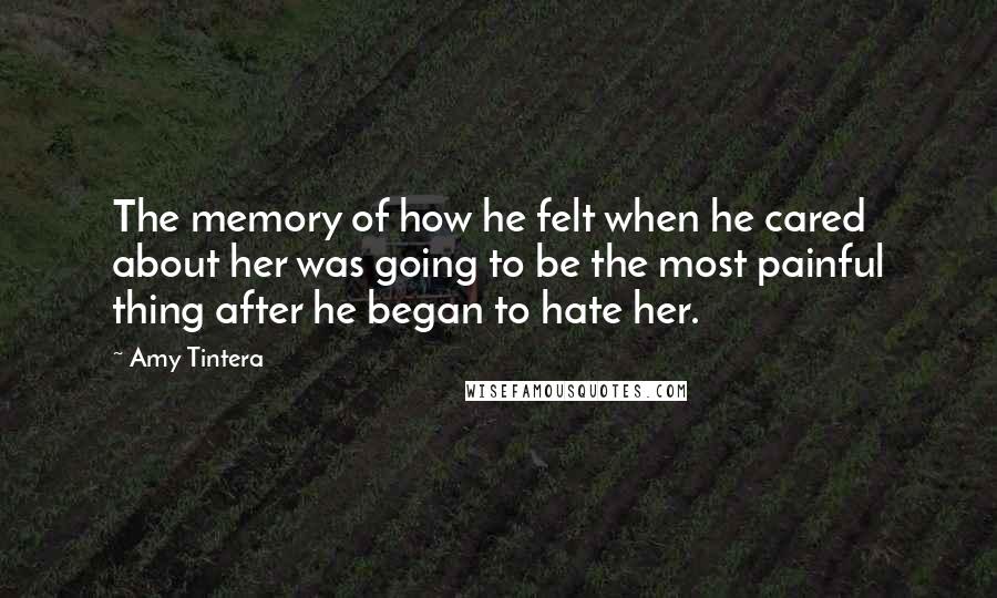 Amy Tintera Quotes: The memory of how he felt when he cared about her was going to be the most painful thing after he began to hate her.