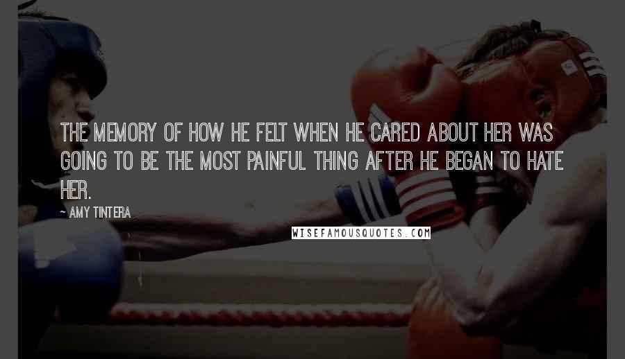 Amy Tintera Quotes: The memory of how he felt when he cared about her was going to be the most painful thing after he began to hate her.