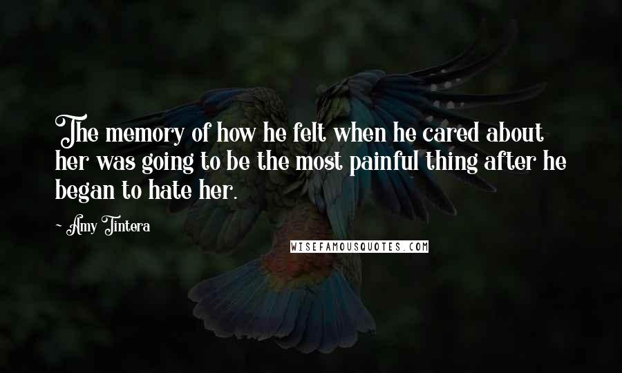 Amy Tintera Quotes: The memory of how he felt when he cared about her was going to be the most painful thing after he began to hate her.